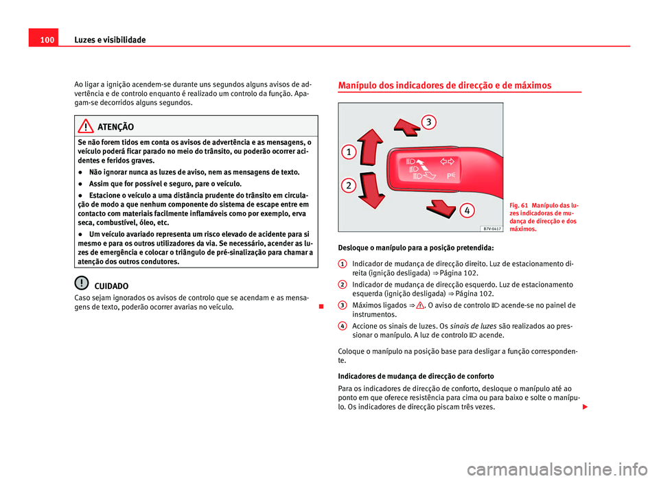 Seat Alhambra 2012  Manual do proprietário (in Portuguese)  100
Luzes e visibilidade
Ao ligar a ignição acendem-se durante uns segundos alguns avisos de ad-
vertência e de controlo enquanto é realizado um controlo da função. Apa-
gam-se decorridos alguns