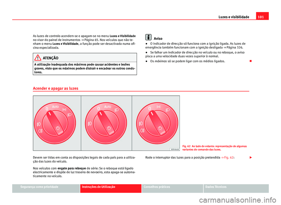 Seat Alhambra 2012  Manual do proprietário (in Portuguese)  101
Luzes e visibilidade
As luzes de controlo acendem-se e apagam-se no menu  Luzes e Visibilidade
no visor do painel de instrumentos  ⇒ Página 65. Nos veículos que não te-
nh am o menu 
Luzes 