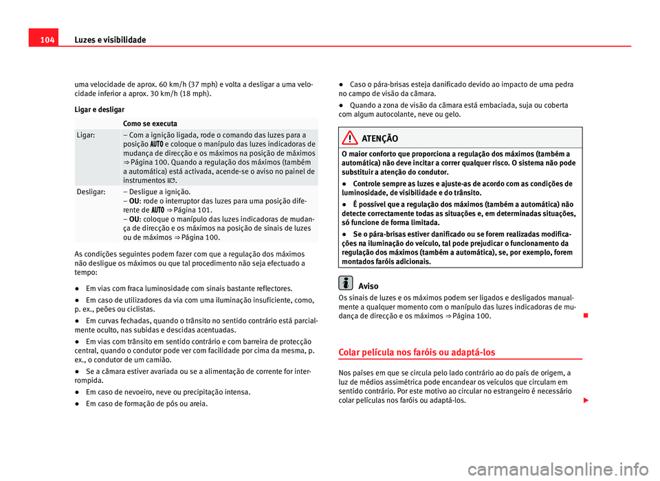 Seat Alhambra 2012  Manual do proprietário (in Portuguese)  104
Luzes e visibilidade
uma velocidade de aprox. 60 km/h (37 mph) e volta a desligar a uma velo-
cidade inferior a aprox. 30 km/h (18 mph).
Ligar e desligar   Como se executa
Ligar: – Com a igniç