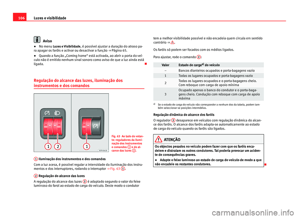 Seat Alhambra 2012  Manual do proprietário (in Portuguese)  106
Luzes e visibilidade Aviso
● No menu Luzes e Visibilidade , é pos sível ajustar a duração do atraso pa-
ra apagar os faróis e activar ou desactivar a função  ⇒ Página 65.
● Quando 