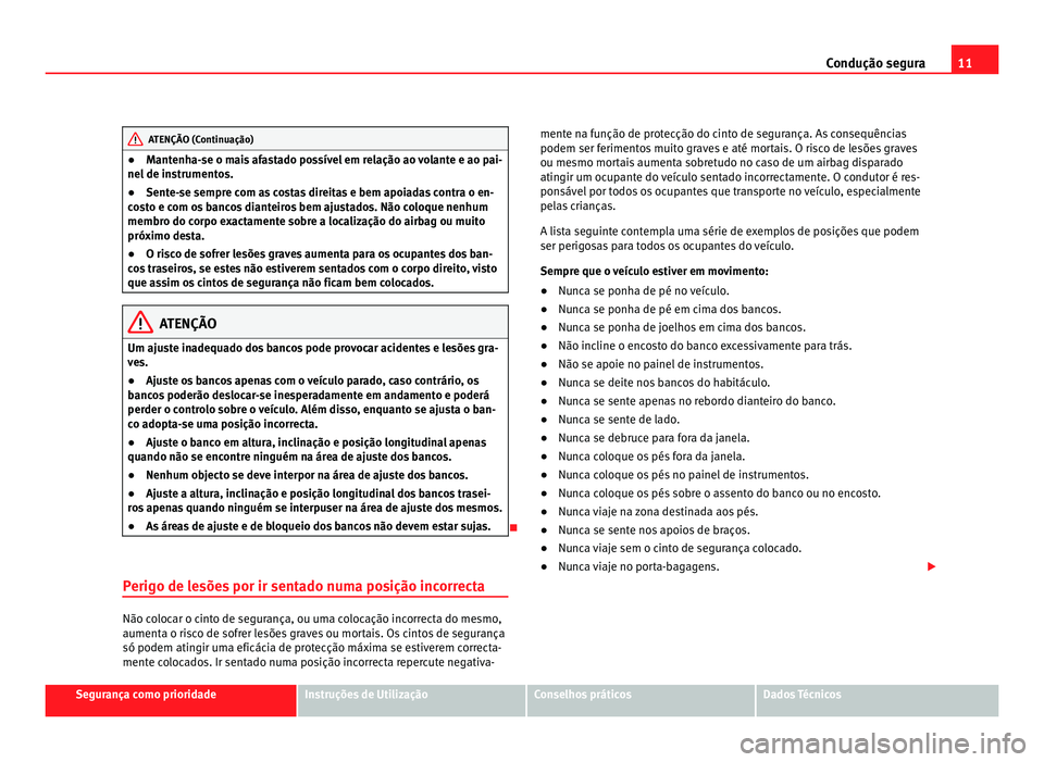 Seat Alhambra 2012  Manual do proprietário (in Portuguese)  11
Condução segura ATENÇÃO (Continuação)
● Mantenha-se o mais afastado possível em relação ao volante e ao pai-
nel de instrumentos.
● Sente-se sempre com as costas direitas e bem apoiada