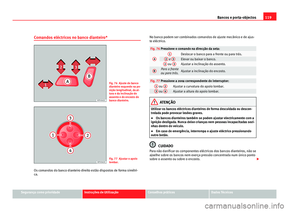 Seat Alhambra 2012 Manual do proprietário (in Portuguese) 119
Bancos e porta-objectos
Comandos eléctricos no banco dianteiro* Fig. 76 Ajuste do banco
dianteiro esquerdo na po-
sição longitudinal, da al-
tura e da inclinação do
assento e do encosto do
ba Seat Alhambra 2012 Manual do proprietário (in Portuguese) 119
Bancos e porta-objectos
Comandos eléctricos no banco dianteiro* Fig. 76 Ajuste do banco
dianteiro esquerdo na po-
sição longitudinal, da al-
tura e da inclinação do
assento e do encosto do
ba