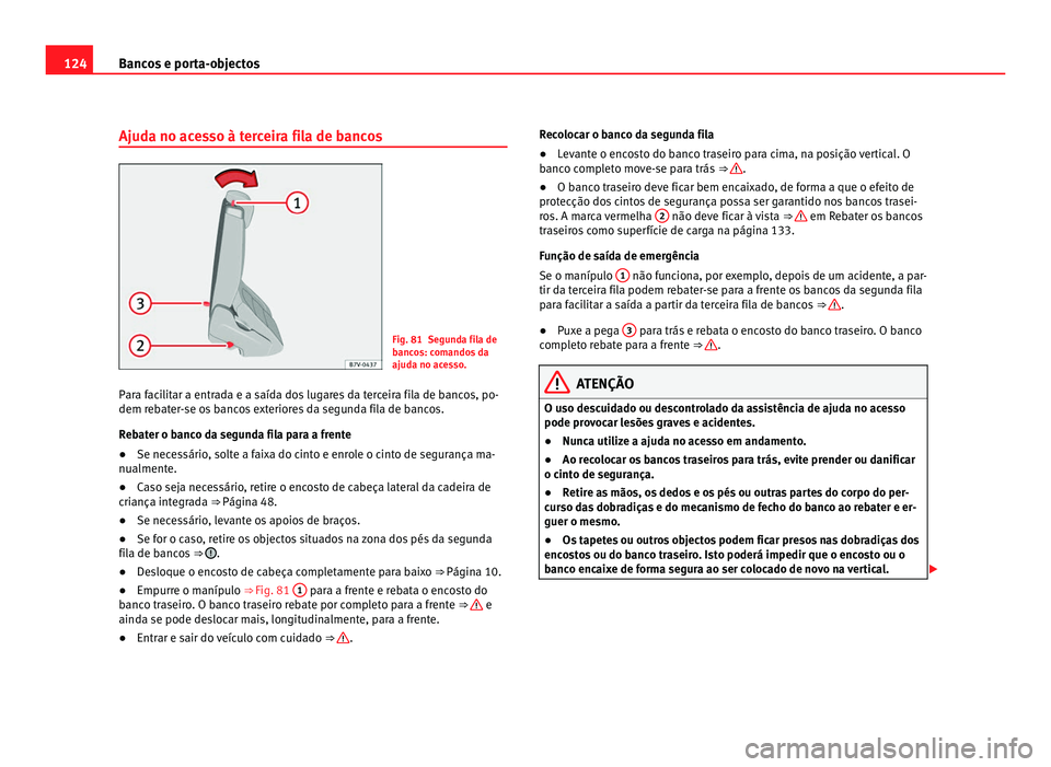 Seat Alhambra 2012 Manual do proprietário (in Portuguese) 124
Bancos e porta-objectos
Ajuda no acesso à terceira fila de bancos Fig. 81 Segunda fila de
bancos: comandos da
ajuda no acesso.
Para facilitar a entrada e a saída dos lugares da terceira fila de Seat Alhambra 2012 Manual do proprietário (in Portuguese) 124
Bancos e porta-objectos
Ajuda no acesso à terceira fila de bancos Fig. 81 Segunda fila de
bancos: comandos da
ajuda no acesso.
Para facilitar a entrada e a saída dos lugares da terceira fila de
