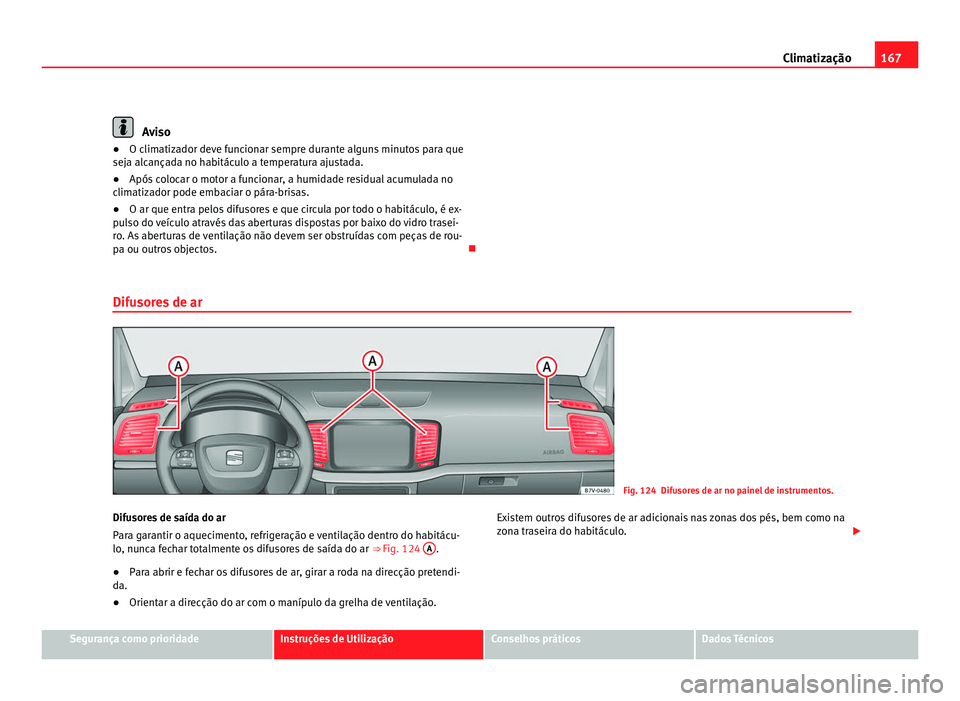 Seat Alhambra 2012  Manual do proprietário (in Portuguese)  167
Climatização Aviso
● O climatizador deve funcionar sempre durante alguns minutos para que
seja alcançada no habitáculo a temperatura ajustada.
● Após colocar o motor a funcionar, a humida