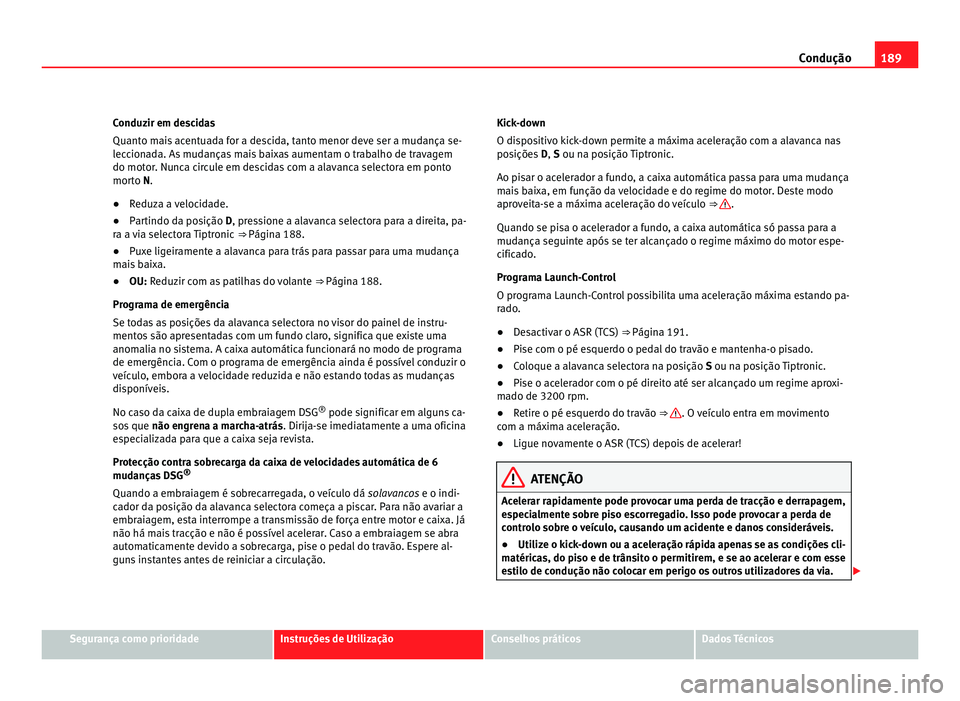 Seat Alhambra 2012  Manual do proprietário (in Portuguese)  189
Condução
Conduzir em descidas
Quanto mais acentuada for a descida, tanto menor deve ser a mudança se-
leccionada. As mudanças mais baixas aumentam o trabalho de travagem
do motor. Nunca circul