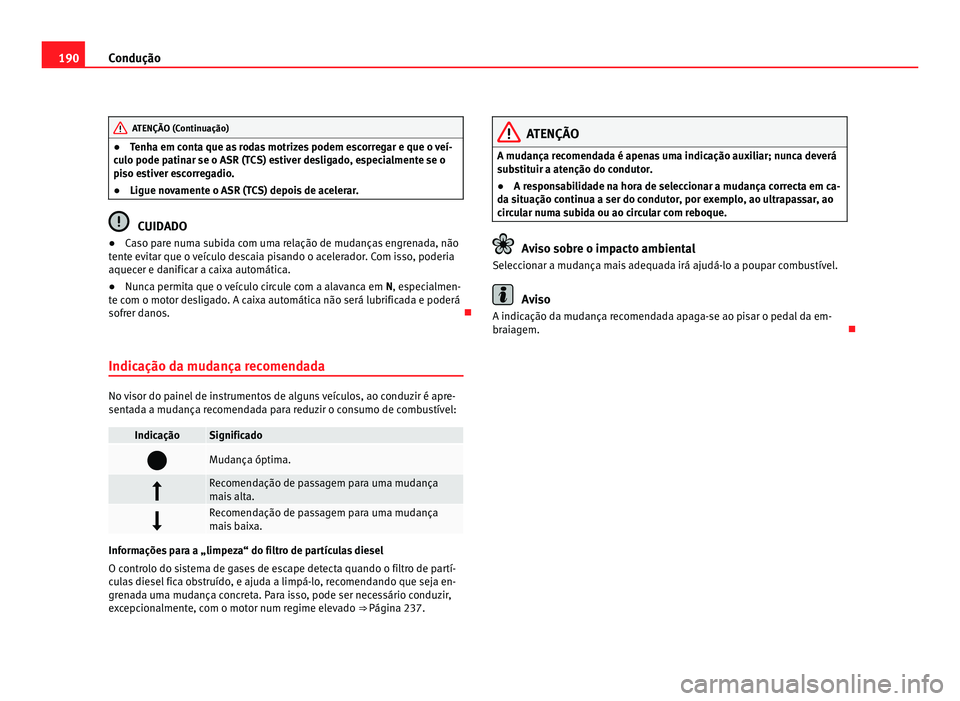 Seat Alhambra 2012  Manual do proprietário (in Portuguese)  190
Condução ATENÇÃO (Continuação)
● Tenha em conta que as rodas motrizes podem escorregar e que o veí-
culo pode patinar se o ASR (TCS) estiver desligado, especialmente se o
piso estiver esc