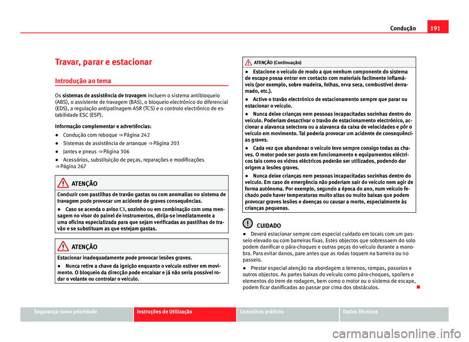 Seat Alhambra 2012  Manual do proprietário (in Portuguese)  191
Condução
Travar, parar e estacionar
Introdução ao tema Os 
sistemas de assistência de travagem  incluem o sistema antibloqueio
(ABS), o assistente de travagem (BAS), o bloqueio electrónico d