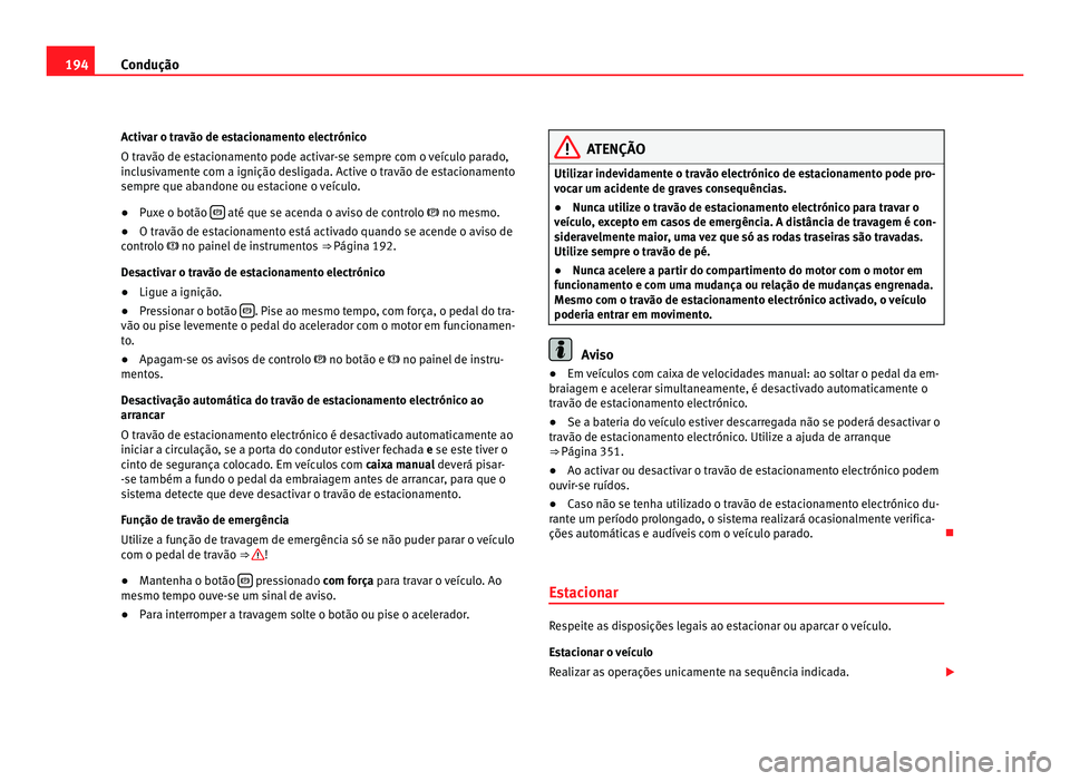 Seat Alhambra 2012  Manual do proprietário (in Portuguese)  194
Condução
Activar o travão de estacionamento electrónico
O travão de estacionamento pode activar-se sempre com o veículo parado,
inclusivamente com a ignição desligada. Active o travão de 