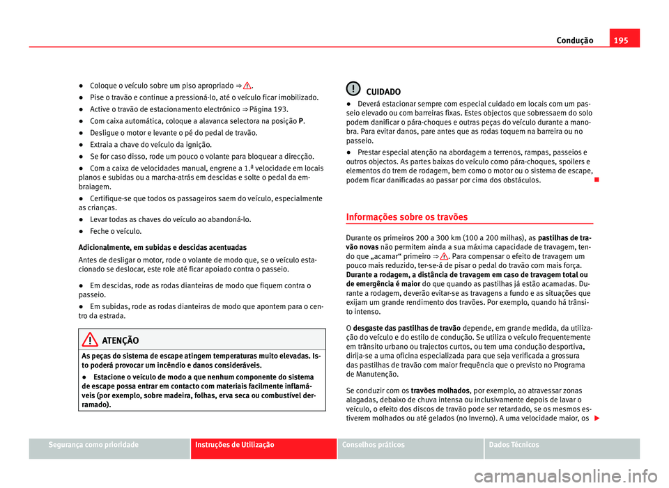 Seat Alhambra 2012  Manual do proprietário (in Portuguese)  195
Condução
● Coloque o veículo sobre um piso apropriado  ⇒  .
● Pise o travão e continue a pressioná-lo, até o veículo ficar imobilizado.
● Active o travão de estacionamento electr