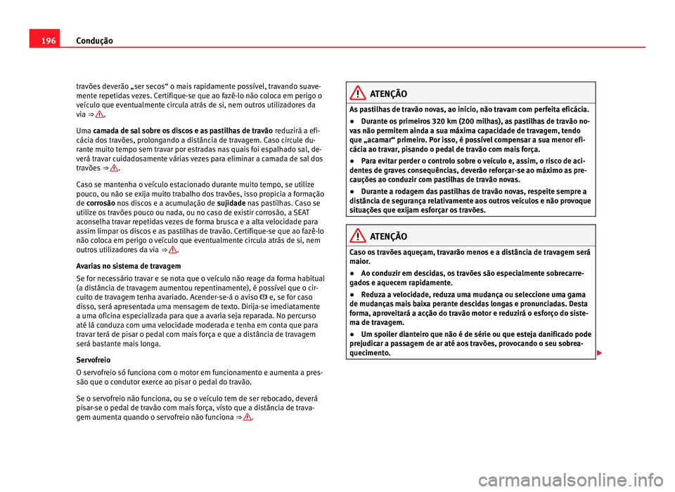 Seat Alhambra 2012  Manual do proprietário (in Portuguese)  196
Condução
travões deverão „ser secos“ o mais rapidamente possível, travando suave-
mente repetidas vezes. Certifique-se que ao fazê-lo não coloca em perigo o
veículo que eventualmente c