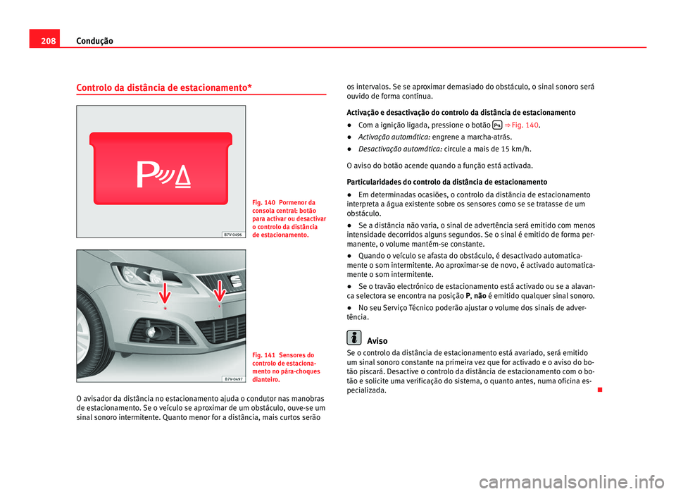 Seat Alhambra 2012  Manual do proprietário (in Portuguese)  208
Condução
Controlo da distância de estacionamento* Fig. 140 Pormenor da
consola central: botão
para activar ou desactivar
o controlo da distância
de estacionamento.
Fig. 141 Sensores do
contro