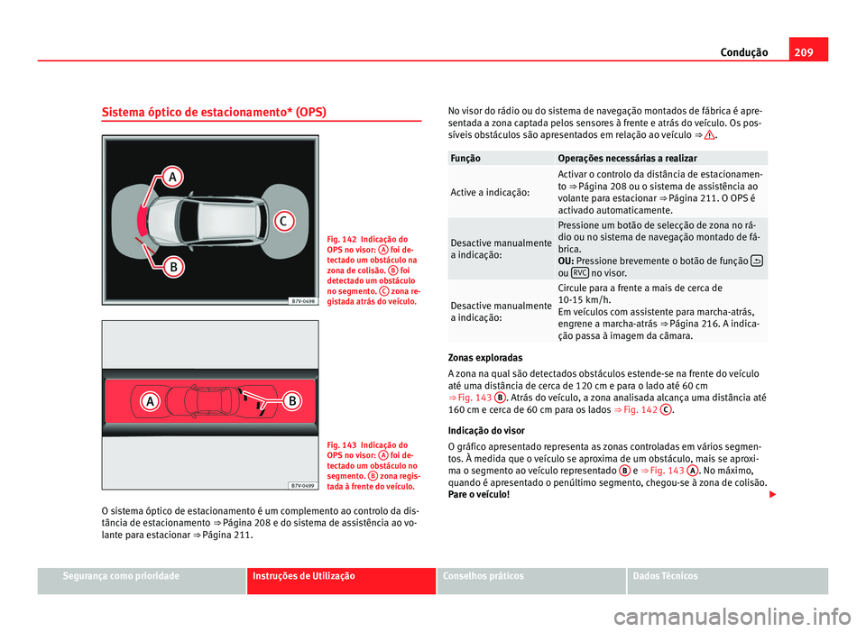 Seat Alhambra 2012  Manual do proprietário (in Portuguese)  209
Condução
Sistema óptico de estacionamento* (OPS) Fig. 142 Indicação do
OPS no visor: 
A  foi de-
tectado um obstáculo na
zona de colisão.  B  foi
detectado um obstáculo
no segmento.  C  zo