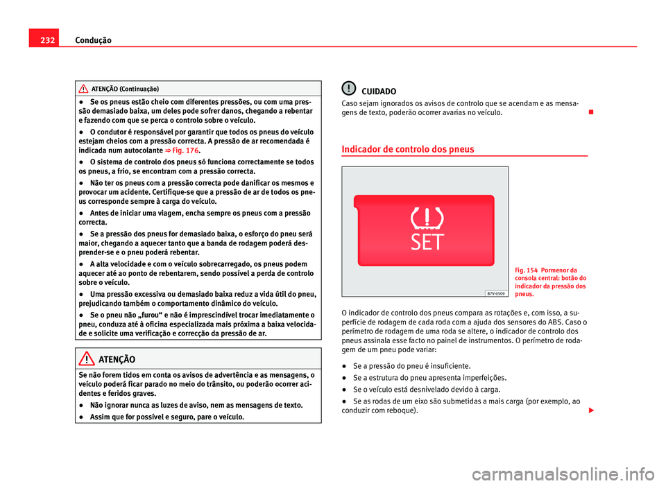 Seat Alhambra 2012 Manual do proprietário (in Portuguese) 232
Condução ATENÇÃO (Continuação)
● Se os pneus estão cheio com diferentes pressões, ou com uma pres-
são demasiado baixa, um deles pode sofrer danos, chegando a rebentar
e fazendo com que Seat Alhambra 2012 Manual do proprietário (in Portuguese) 232
Condução ATENÇÃO (Continuação)
● Se os pneus estão cheio com diferentes pressões, ou com uma pres-
são demasiado baixa, um deles pode sofrer danos, chegando a rebentar
e fazendo com que
