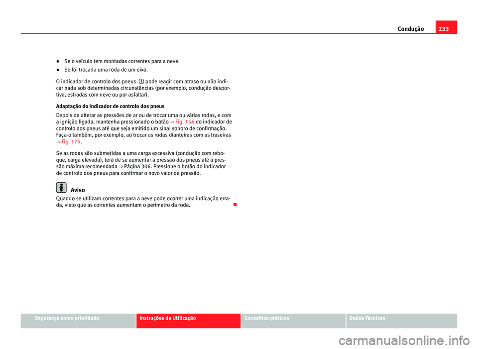 Seat Alhambra 2012 Manual do proprietário (in Portuguese) 233
Condução
● Se o veículo tem montadas correntes para a neve.
● Se foi trocada uma roda de um eixo.
O indicador de controlo dos pneus pode reagir com atraso ou não indi-
car nada sob d Seat Alhambra 2012 Manual do proprietário (in Portuguese) 233
Condução
● Se o veículo tem montadas correntes para a neve.
● Se foi trocada uma roda de um eixo.
O indicador de controlo dos pneus pode reagir com atraso ou não indi-
car nada sob d