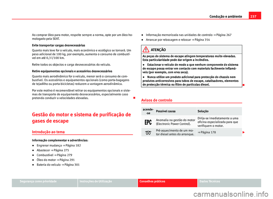 Seat Alhambra 2012 Manual do proprietário (in Portuguese) 237
Condução e ambiente
Ao comprar óleo para motor, respeite sempre a norma, opte por um óleo ho-
mologado pela SEAT.
Evite transportar cargas desnecessárias
Quanto mais leve for o veículo, mais Seat Alhambra 2012 Manual do proprietário (in Portuguese) 237
Condução e ambiente
Ao comprar óleo para motor, respeite sempre a norma, opte por um óleo ho-
mologado pela SEAT.
Evite transportar cargas desnecessárias
Quanto mais leve for o veículo, mais