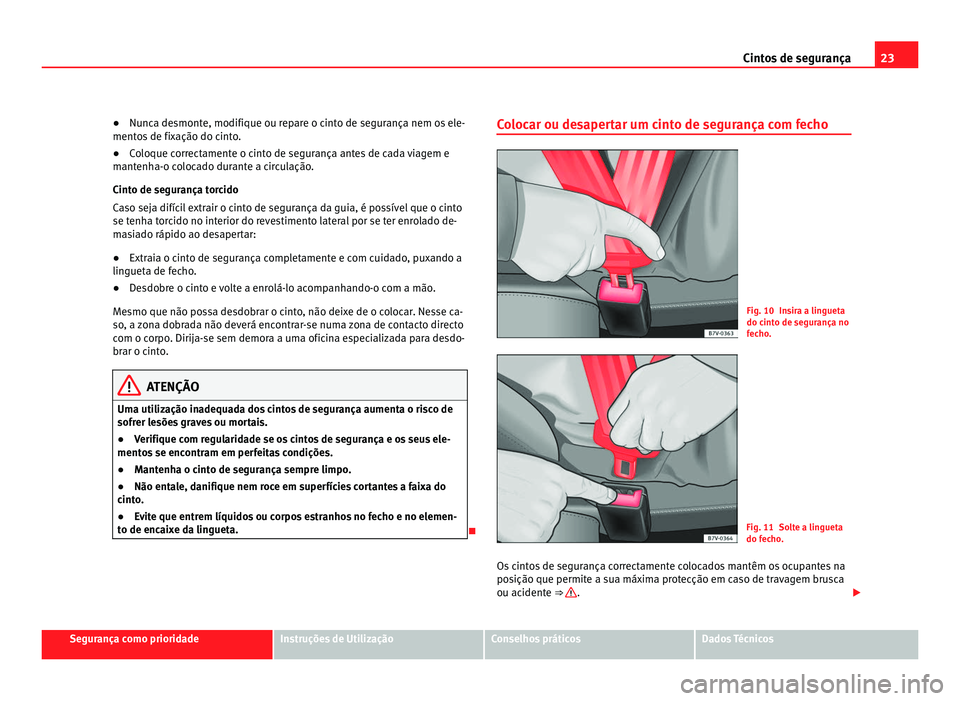 Seat Alhambra 2012  Manual do proprietário (in Portuguese)  23
Cintos de segurança
● Nunca desmonte, modifique ou repare o cinto de segurança nem os ele-
mentos de fixação do cinto.
● Coloque correctamente o cinto de segurança antes de cada viagem e
m