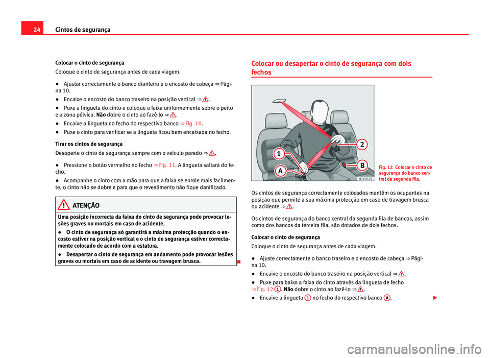 Seat Alhambra 2012  Manual do proprietário (in Portuguese)  24
Cintos de segurança
Colocar o cinto de segurança
Coloque o cinto de segurança antes de cada viagem.
● Ajustar correctamente o banco dianteiro e o encosto de cabeça ⇒ Pági-
na 10.
● Enc