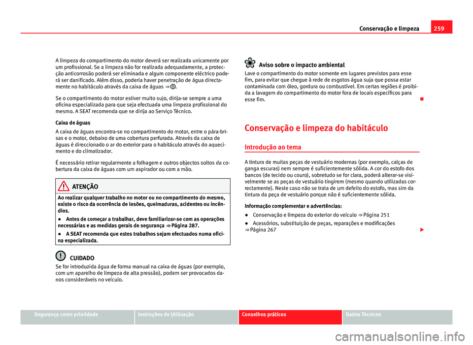 Seat Alhambra 2012  Manual do proprietário (in Portuguese)  259
Conservação e limpeza
A limpeza do compartimento do motor deverá ser realizada unicamente por
um profissional. Se a limpeza não for realizada adequadamente, a protec-
ção anticorrosão poder