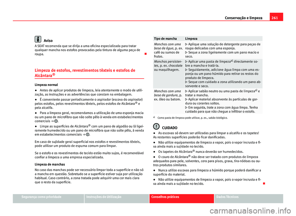 Seat Alhambra 2012  Manual do proprietário (in Portuguese)  261
Conservação e limpeza Aviso
A SEAT recomenda que se dirija a uma oficina especializada para tratar
qualquer mancha nos estofos provocadas pela tintura de alguma peça de
roupa. 
Limpeza de es