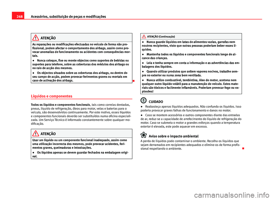 Seat Alhambra 2012 Manual do proprietário (in Portuguese) 268
Acessórios, substituição de peças e modificações ATENÇÃO
As reparações ou modificações efectuadas no veículo de forma não pro-
fissional, podem afectar o comportamento dos airbags, a Seat Alhambra 2012 Manual do proprietário (in Portuguese) 268
Acessórios, substituição de peças e modificações ATENÇÃO
As reparações ou modificações efectuadas no veículo de forma não pro-
fissional, podem afectar o comportamento dos airbags, a