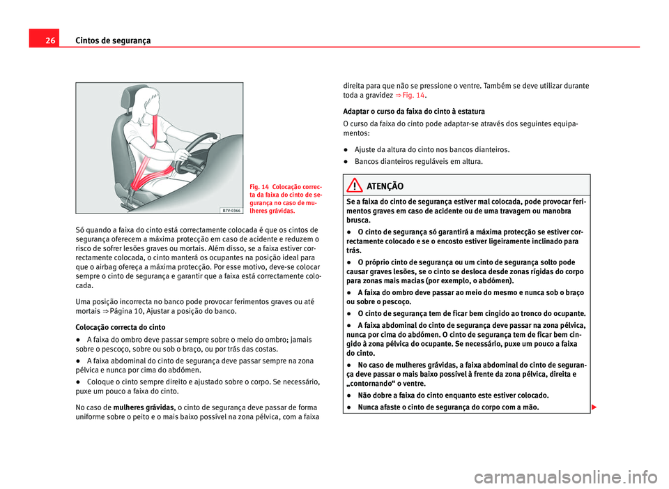 Seat Alhambra 2012  Manual do proprietário (in Portuguese)  26
Cintos de segurança Fig. 14 Colocação correc-
ta da faixa do cinto de se-
gurança no caso de mu-
lheres grávidas.
Só quando a faixa do cinto está correctamente colocada é que os cintos de
s