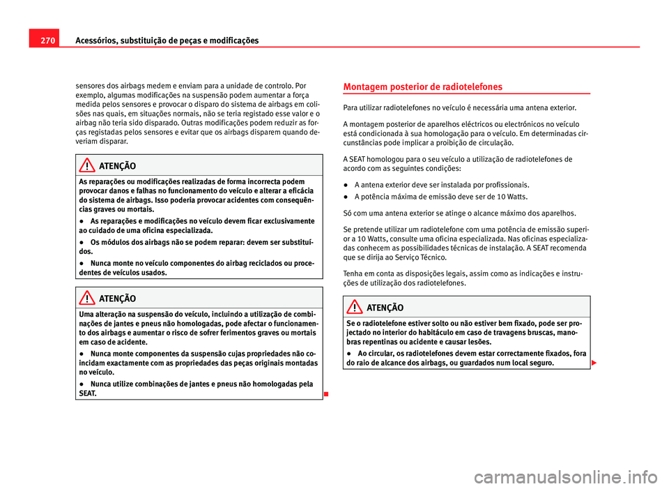 Seat Alhambra 2012 Manual do proprietário (in Portuguese) 270
Acessórios, substituição de peças e modificações
sensores dos airbags medem e enviam para a unidade de controlo. Por
exemplo, algumas modificações na suspensão podem aumentar a força
med Seat Alhambra 2012 Manual do proprietário (in Portuguese) 270
Acessórios, substituição de peças e modificações
sensores dos airbags medem e enviam para a unidade de controlo. Por
exemplo, algumas modificações na suspensão podem aumentar a força
med