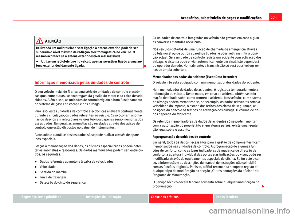 Seat Alhambra 2012  Manual do proprietário (in Portuguese)  271
Acessórios, substituição de peças e modificações ATENÇÃO
Utilizando um radiotelefone sem ligação à antena exterior, poderia ser
superado o nível máximo de radiação electromagnética