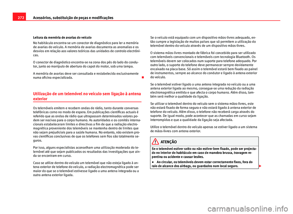 Seat Alhambra 2012  Manual do proprietário (in Portuguese)  272
Acessórios, substituição de peças e modificações
Leitura da memória de avarias do veículo
No habitáculo encontra-se um conector de diagnóstico para ler a memória
de avarias do veículo.
