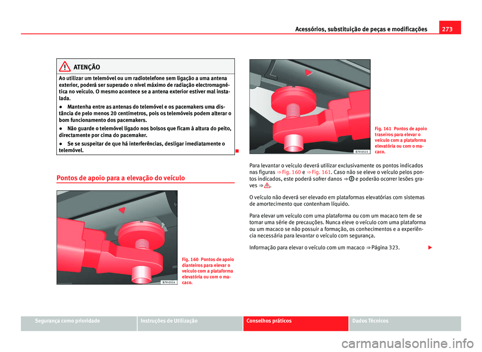 Seat Alhambra 2012  Manual do proprietário (in Portuguese)  273
Acessórios, substituição de peças e modificações ATENÇÃO
Ao utilizar um telemóvel ou um radiotelefone sem ligação a uma antena
exterior, poderá ser superado o nível máximo de radiaç