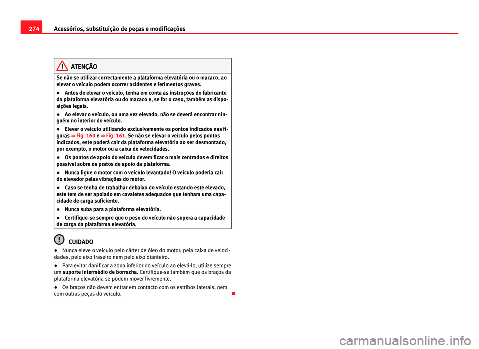 Seat Alhambra 2012  Manual do proprietário (in Portuguese)  274
Acessórios, substituição de peças e modificações ATENÇÃO
Se não se utilizar correctamente a plataforma elevatória ou o macaco, ao
elevar o veículo podem ocorrer acidentes e ferimentos g