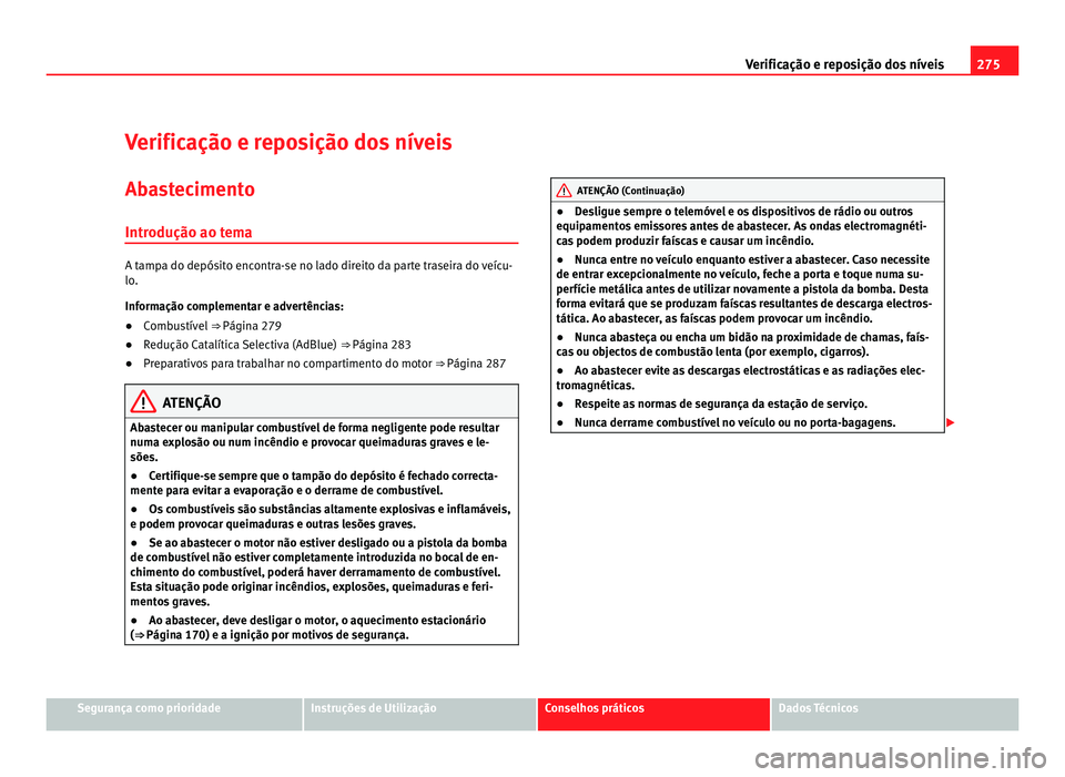 Seat Alhambra 2012  Manual do proprietário (in Portuguese)  275
Verificação e reposição dos níveis
Verificação e reposição dos níveis
Abastecimento
Introdução ao tema A tampa do depósito encontra-se no lado direito da parte traseira do veícu-
lo.