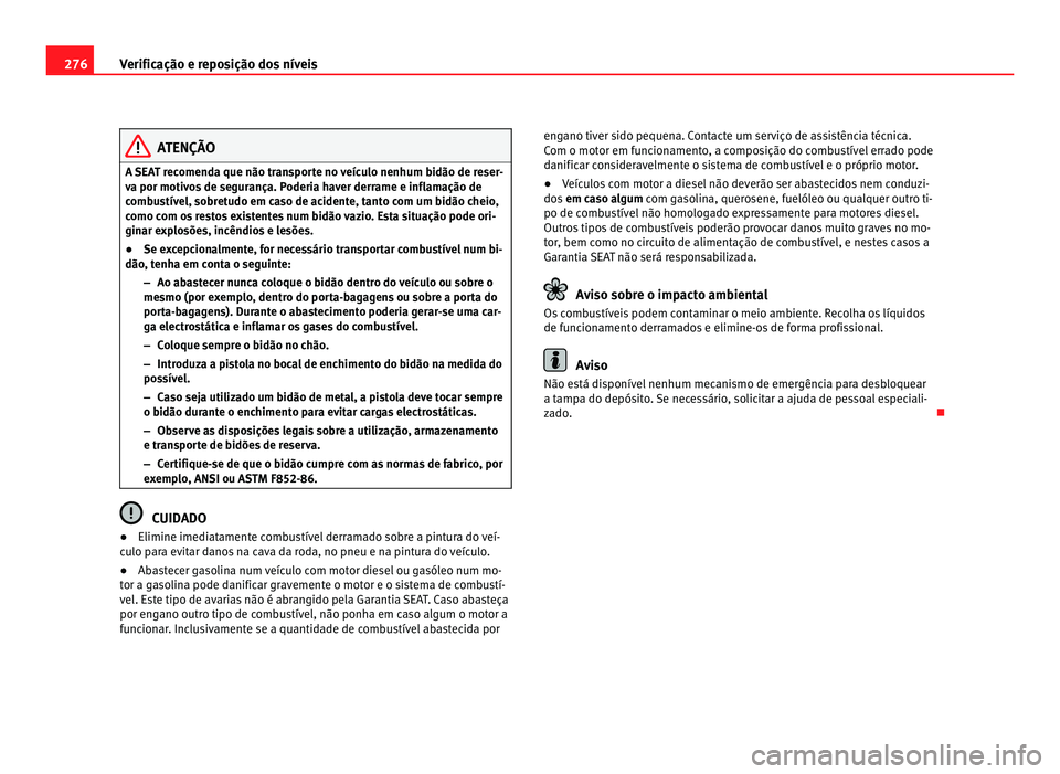 Seat Alhambra 2012  Manual do proprietário (in Portuguese)  276
Verificação e reposição dos níveis ATENÇÃO
A SEAT recomenda que não transporte no veículo nenhum bidão de reser-
va por motivos de segurança. Poderia haver derrame e inflamação de
com