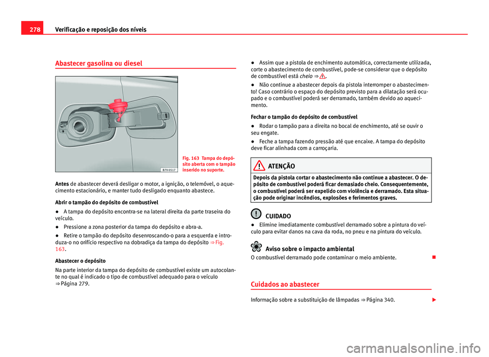 Seat Alhambra 2012  Manual do proprietário (in Portuguese)  278
Verificação e reposição dos níveis
Abastecer gasolina ou diesel Fig. 163 Tampa do depó-
sito aberta com o tampão
inserido no suporte.
Antes de abastecer deverá desligar o motor, a igniçã