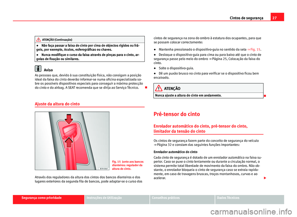 Seat Alhambra 2012  Manual do proprietário (in Portuguese)  27
Cintos de segurança ATENÇÃO (Continuação)
● Não faça passar a faixa do cinto por cima de objectos rígidos ou frá-
geis, por exemplo, óculos, esferográficas ou chaves.
● Nunca modifiq