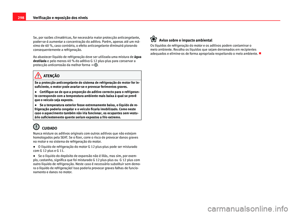 Seat Alhambra 2012  Manual do proprietário (in Portuguese)  298
Verificação e reposição dos níveis
Se, por razões climatéricas, for necessária maior protecção anticongelante,
poder-se-á aumentar a concentração do aditivo. Porém, apenas até um m