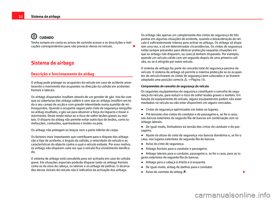 Seat Alhambra 2012  Manual do proprietário (in Portuguese)  32
Sistema de airbags CUIDADO
Tenha sempre em conta os avisos de controlo acesos e as descrições e indi-
cações correspondentes para não provocar danos no veículo. 
Sistema de airbags Descri