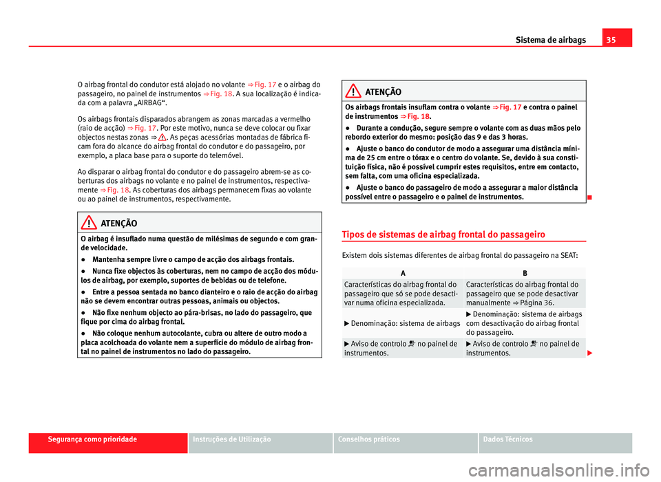 Seat Alhambra 2012  Manual do proprietário (in Portuguese)  35
Sistema de airbags
O airbag frontal do condutor está alojado no volante  ⇒ Fig. 17 e o airbag do
passageiro, no painel de instrumentos  ⇒ Fig. 18. A sua localização é indica-
da com a p