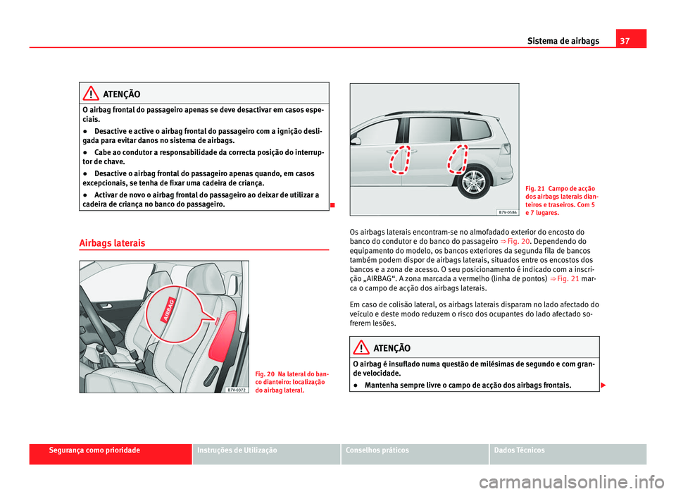 Seat Alhambra 2012  Manual do proprietário (in Portuguese)  37
Sistema de airbags ATENÇÃO
O airbag frontal do passageiro apenas se deve desactivar em casos espe-
ciais.
● Desactive e active o airbag frontal do passageiro com a ignição desli-
gada para ev