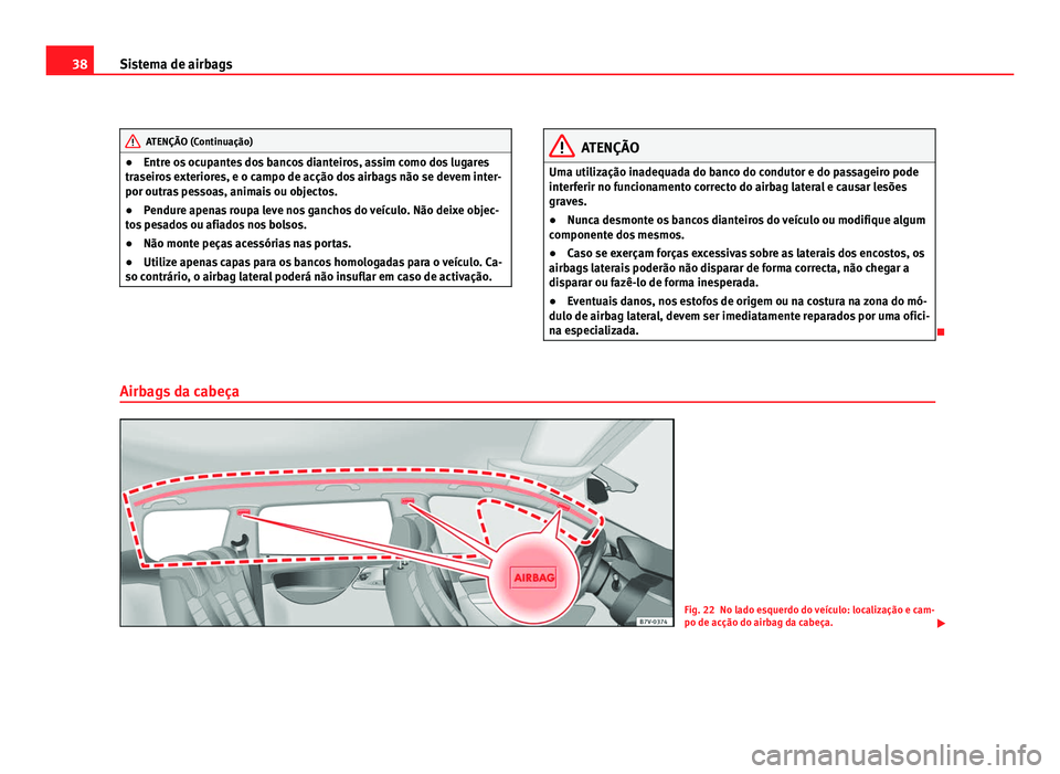 Seat Alhambra 2012  Manual do proprietário (in Portuguese)  38
Sistema de airbags ATENÇÃO (Continuação)
● Entre os ocupantes dos bancos dianteiros, assim como dos lugares
traseiros exteriores, e o campo de acção dos airbags não se devem inter-
por out