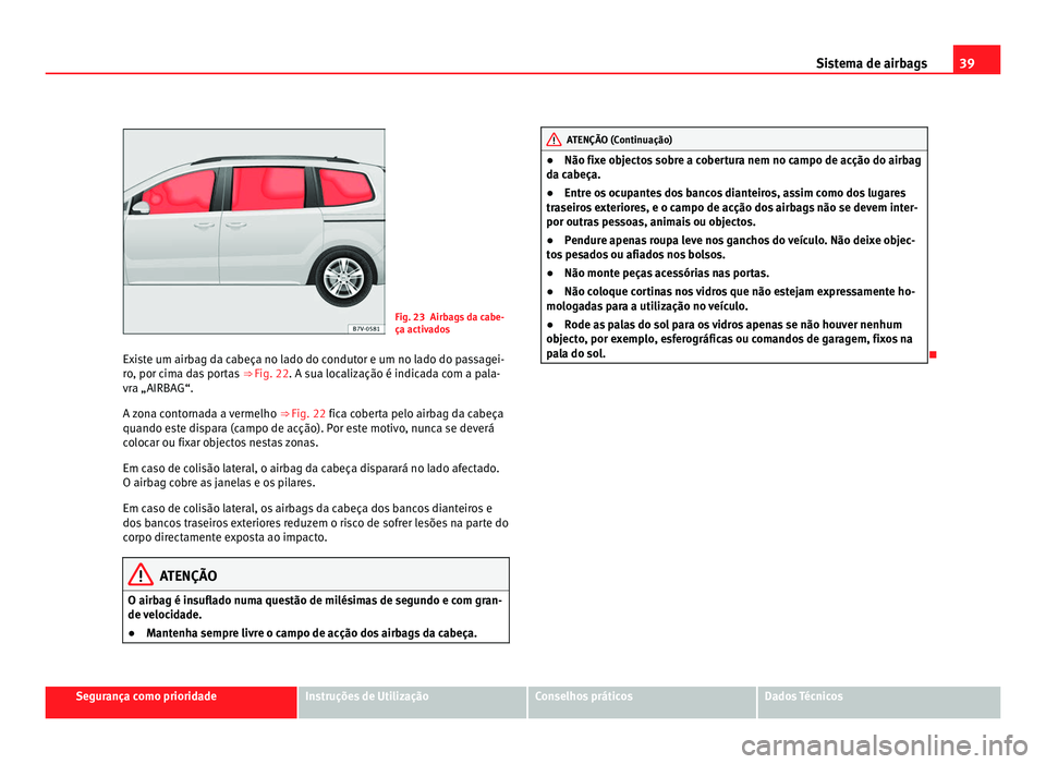 Seat Alhambra 2012  Manual do proprietário (in Portuguese)  39
Sistema de airbags Fig. 23 Airbags da cabe-
ça activados
Existe um airbag da cabeça no lado do condutor e um no lado do passagei-
ro, por cima das portas  ⇒ Fig. 22. A sua localização é in