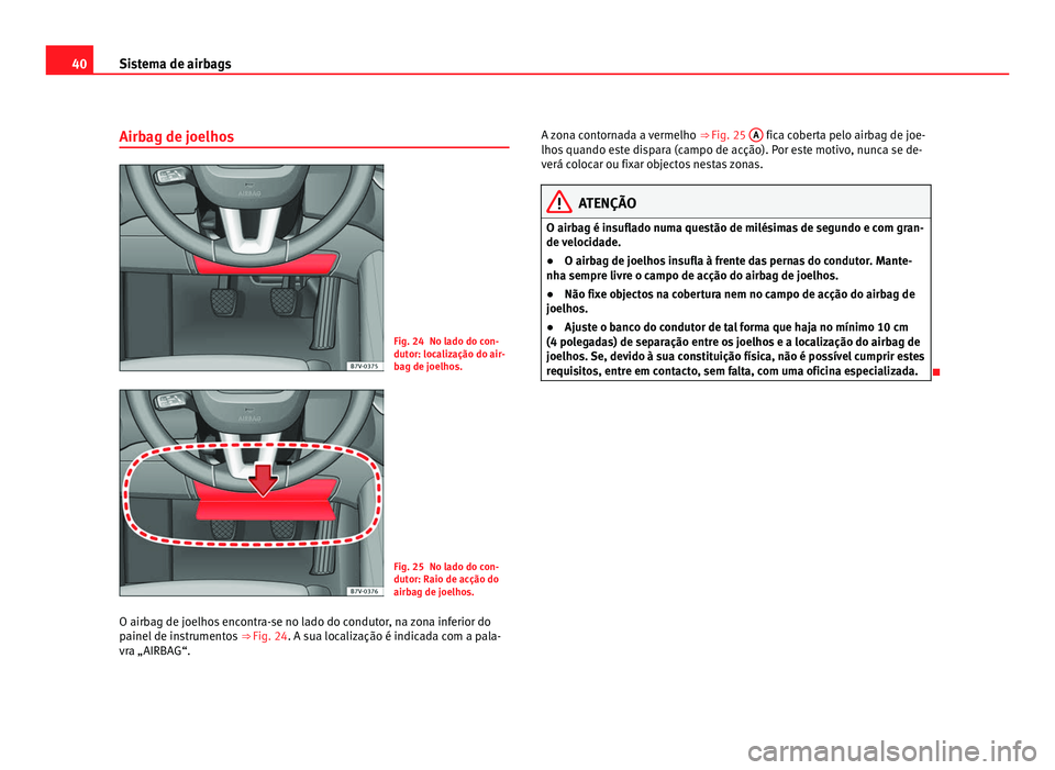 Seat Alhambra 2012  Manual do proprietário (in Portuguese)  40
Sistema de airbags
Airbag de joelhos Fig. 24 No lado do con-
dutor: localização do air-
bag de joelhos.
Fig. 25 No lado do con-
dutor: Raio de acção do
airbag de joelhos.
O airbag de joelhos en
