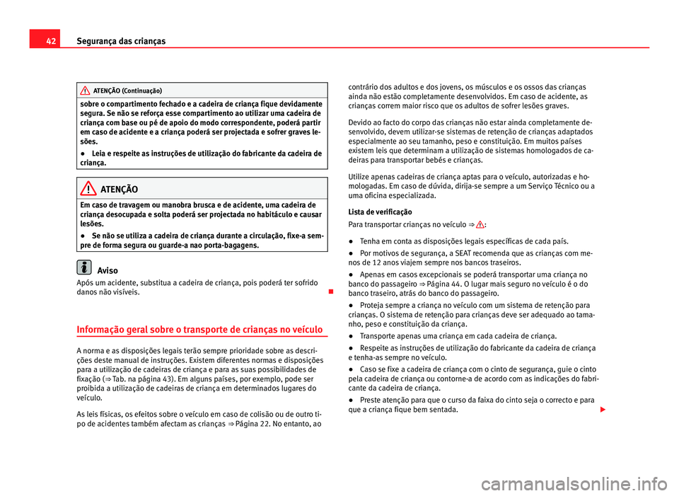 Seat Alhambra 2012  Manual do proprietário (in Portuguese)  42
Segurança das crianças ATENÇÃO (Continuação)
sobre o compartimento fechado e a cadeira de criança fique devidamente
segura. Se não se reforça esse compartimento ao utilizar uma cadeira de
