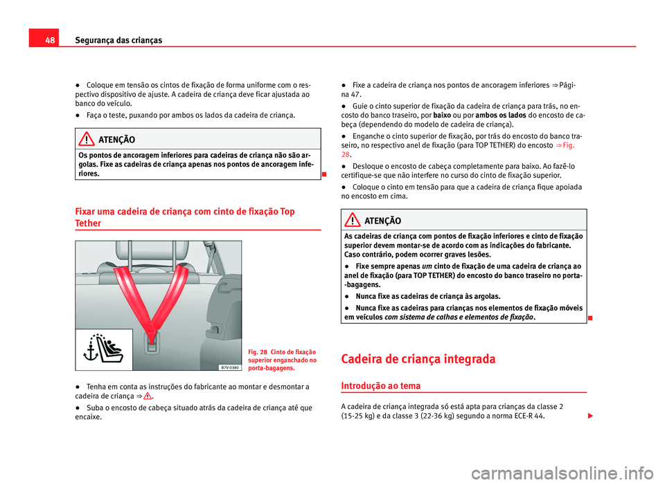 Seat Alhambra 2012  Manual do proprietário (in Portuguese)  48
Segurança das crianças
● Coloque em tensão os cintos de fixação de forma uniforme com o res-
pectivo dispositivo de ajuste. A cadeira de criança deve ficar ajustada ao
banco do veículo.
