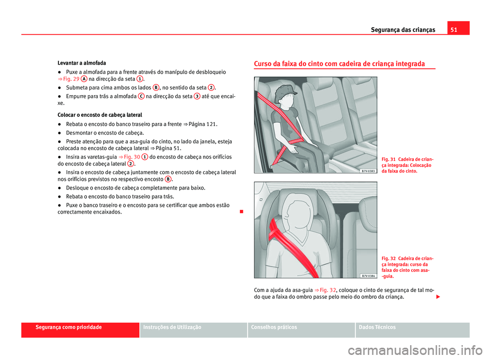 Seat Alhambra 2012  Manual do proprietário (in Portuguese)  51
Segurança das crianças
Levantar a almofada
● Puxe a almofada para a frente através do manípulo de desbloqueio
⇒  Fig. 29  A  na direcção da seta 
1 .
● Submeta para cima ambos os lado
