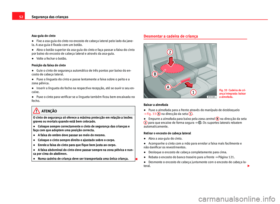 Seat Alhambra 2012  Manual do proprietário (in Portuguese)  52
Segurança das crianças
Asa-guia do cinto
● Fixe a asa-guia do cinto no encosto de cabeça lateral pelo lado da jane-
la. A asa-guia é fixada com um botão.
● Abra o botão superior da asa-gu