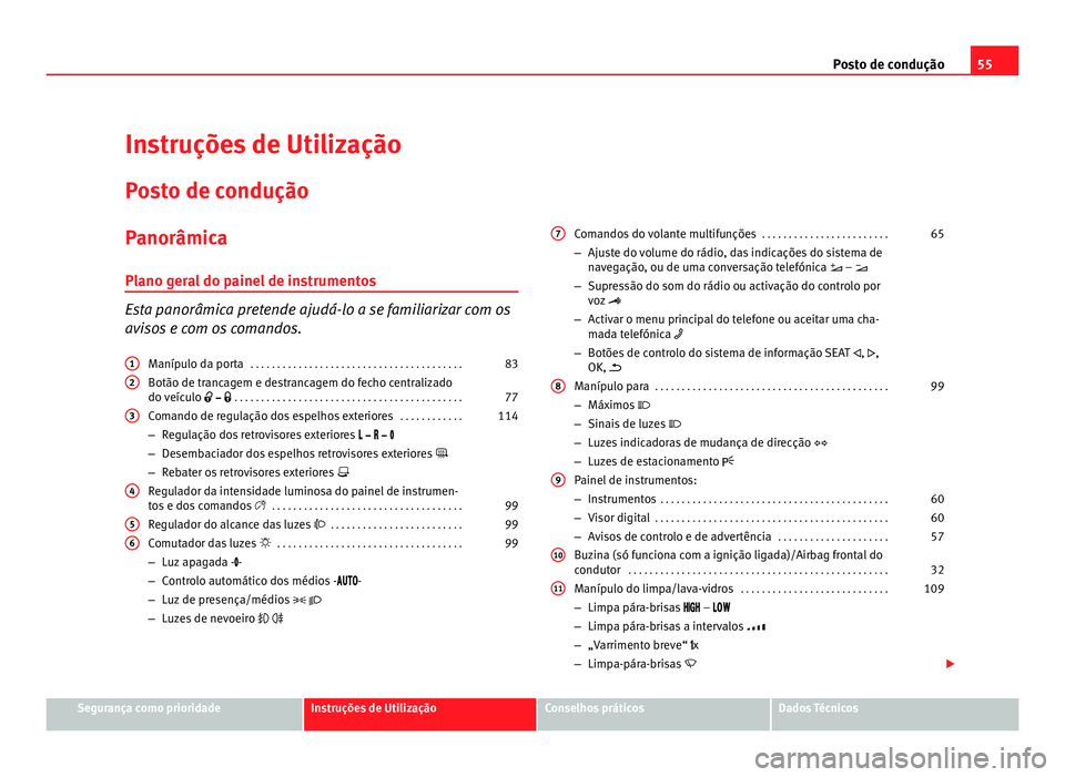 Seat Alhambra 2012  Manual do proprietário (in Portuguese)  55
Posto de condução
Instruções de Utilização
Posto de condução
Panorâmica
Plano geral do painel de instrumentos Esta panorâmica pretende ajudá-lo a se familiarizar com os
avisos e com os c