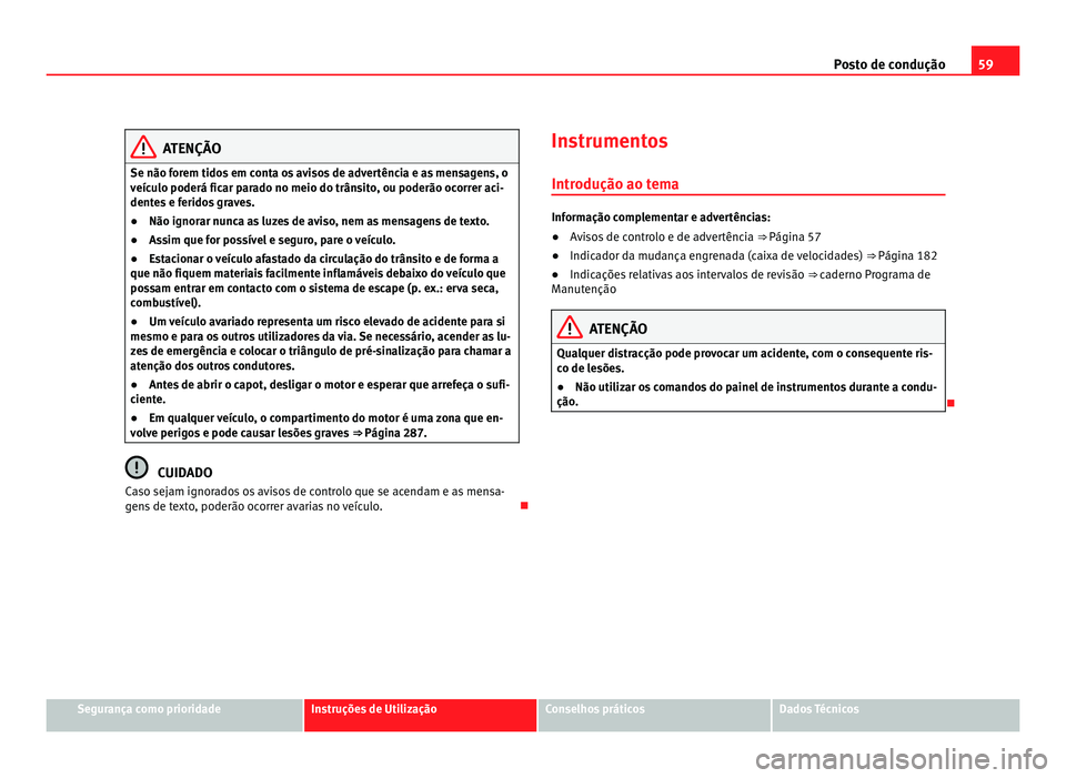Seat Alhambra 2012  Manual do proprietário (in Portuguese)  59
Posto de condução ATENÇÃO
Se não forem tidos em conta os avisos de advertência e as mensagens, o
veículo poderá ficar parado no meio do trânsito, ou poderão ocorrer aci-
dentes e feridos 