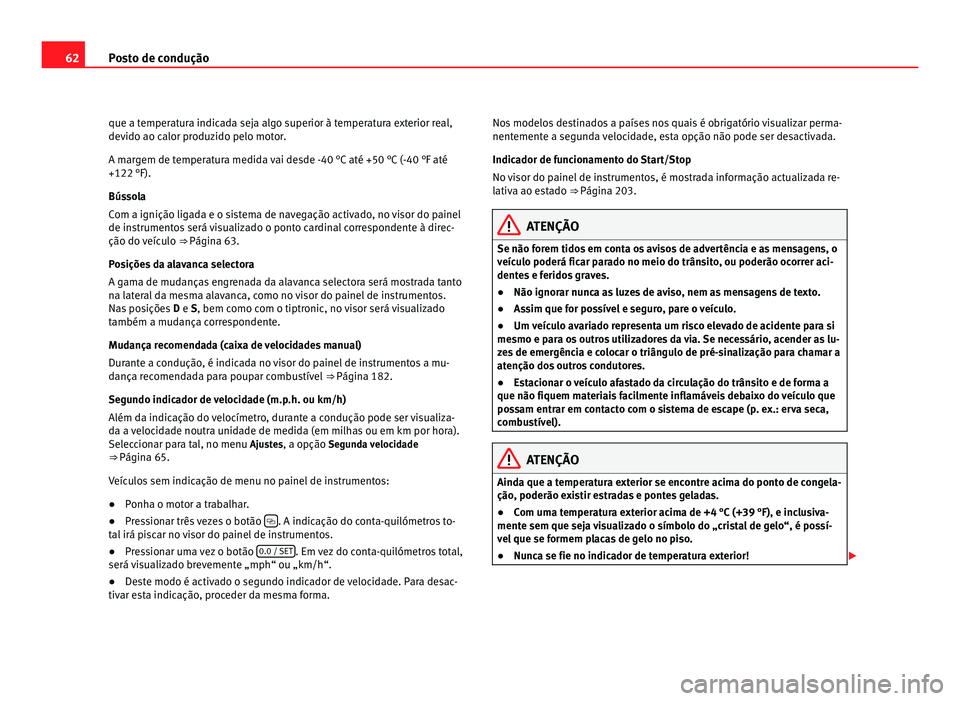 Seat Alhambra 2012  Manual do proprietário (in Portuguese)  62
Posto de condução
que a temperatura indicada seja algo superior à temperatura exterior real,
devido ao calor produzido pelo motor.
A margem de temperatura medida vai desde -40 °C até +50 °C (