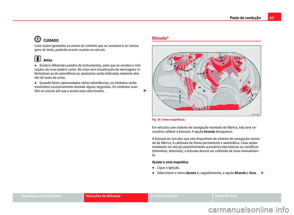 Seat Alhambra 2012  Manual do proprietário (in Portuguese)  63
Posto de condução CUIDADO
Caso sejam ignorados os avisos de controlo que se acendam e as mensa-
gens de texto, poderão ocorrer avarias no veículo. Aviso
● Existem diferentes painéis de instr