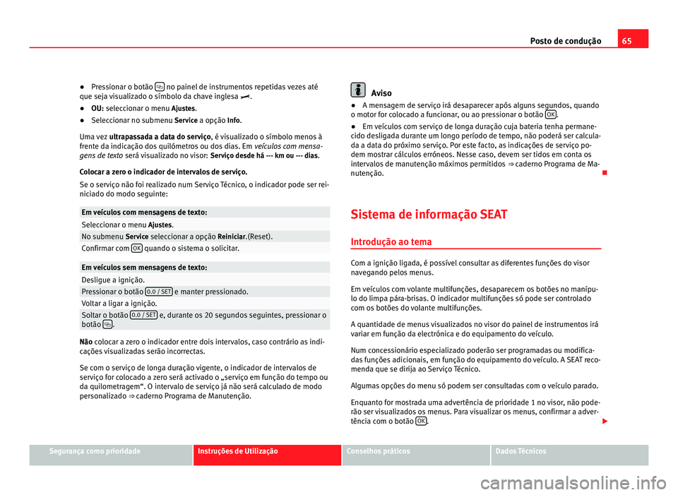 Seat Alhambra 2012  Manual do proprietário (in Portuguese)  65
Posto de condução
● Pressionar o botão    no painel de instrumentos repetidas vezes até
que seja visualizado o símbolo da chave inglesa  .
● OU: seleccionar o menu  Ajustes.
● Sel

